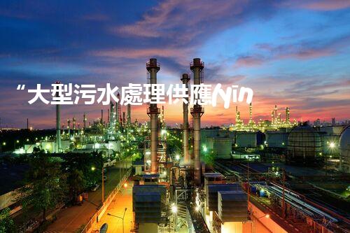 “大型污水處理供應(yīng)，綠色環(huán)保先鋒，助力清潔地球行動！”
